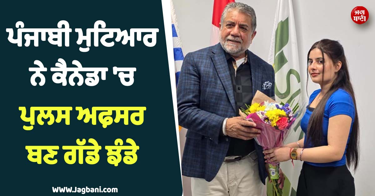 ਪੰਜਾਬੀ ਵਿਦਿਆਰਥਣ ਨੇ ਕੈਨੇਡਾ ''ਚ ਗੱਡੇ ਝੰਡੇ ! ਪੁਲਸ ਅਫ਼ਸਰ ਬਣ ਚਮਕਾਇਆ ਪਿੰਡ ਤੇ ਪੰਜਾਬ ਦਾ ਨਾਂ