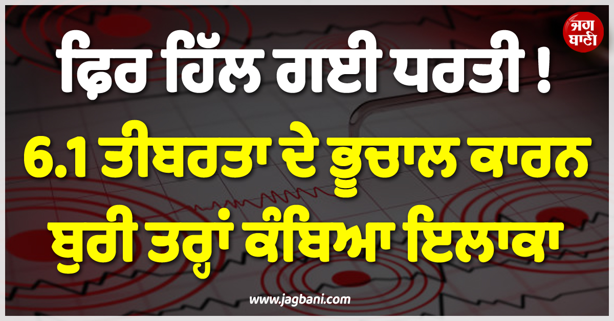 ਫ਼ਿਰ ਹਿੱਲ ਗਈ ਧਰਤੀ ! 6.1 ਤੀਬਰਤਾ ਦੇ ਭੂਚਾਲ ਕਾਰਨ ਬੁਰੀ ਤਰ੍ਹਾਂ ਕੰਬਿਆ ਇਲਾਕਾ
