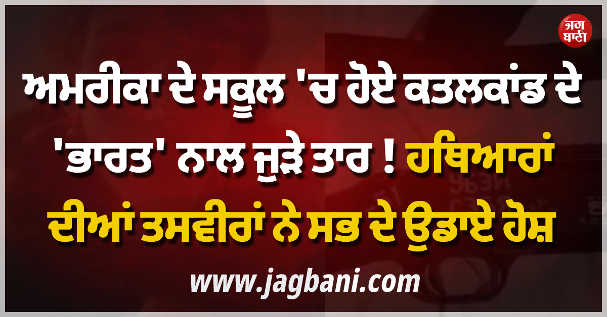 ਅਮਰੀਕਾ ਦੇ ਸਕੂਲ ''ਚ ਹੋਏ ਕਤਲਕਾਂਡ ਦੇ ''ਭਾਰਤ'' ਨਾਲ ਜੁੜੇ ਤਾਰ ! ਹਥਿਆਰਾਂ ਦੀਆਂ ਤਸਵੀਰਾਂ ਨੇ ਸਭ ਦੇ ਉਡਾਏ ਹੋਸ਼