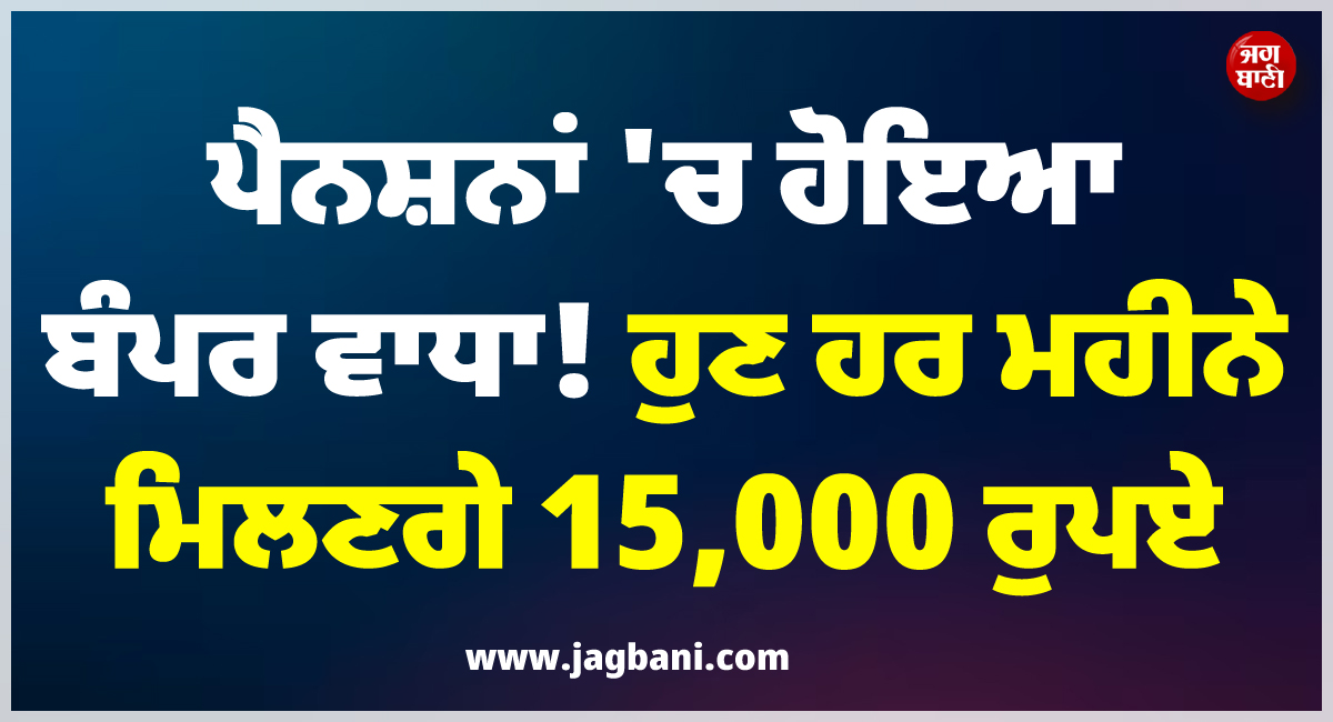 ਪੈਨਸ਼ਨਾਂ ''ਚ ਹੋਇਆ ਬੰਪਰ ਵਾਧਾ ! ਹੁਣ ਹਰ ਮਹੀਨੇ ਮਿਲਣਗੇ 15,000 ਰੁਪਏ, CM ਨੇ ਕੀਤਾ ਐਲਾਨ