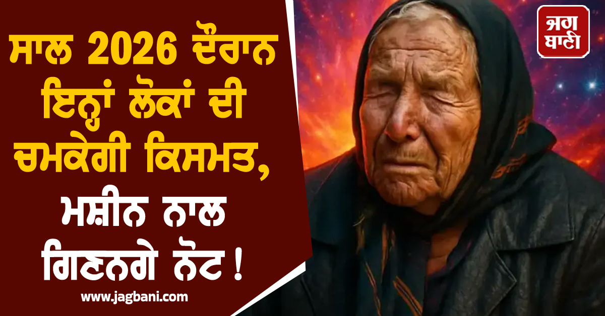 ਸਾਲ 2026 ਦੌਰਾਨ ਇਨ੍ਹਾਂ ਰਾਸ਼ੀ ਦੇ ਲੋਕਾਂ ਦੀ ਚਮਕੇਗੀ ਕਿਸਮਤ, ਮਸ਼ੀਨ ਨਾਲ ਗਿਣਨਗੇ ਨੋਟ! ਬਾਬਾ ਵੇਂਗਾ ਨੇ ਕਰ ''ਤੀ ਭਵਿੱਖਬਾਣੀ