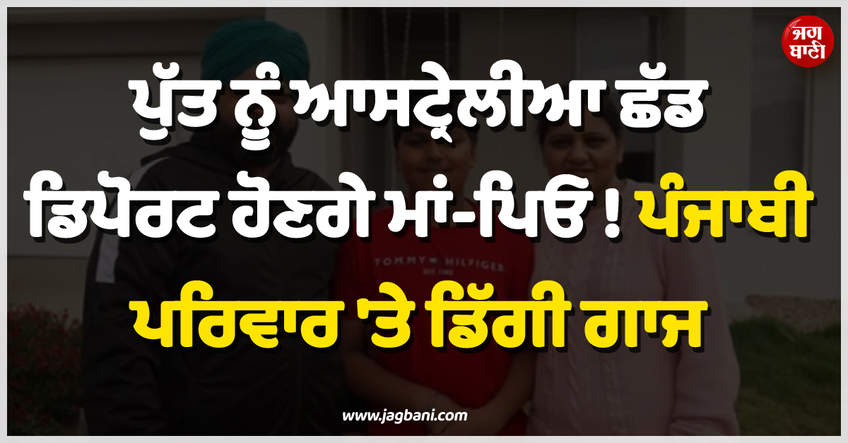 ਪੁੱਤ ਨੂੰ ਆਸਟ੍ਰੇਲੀਆ ਛੱਡ ਡਿਪੋਰਟ ਹੋਣਗੇ ਮਾਂ-ਪਿਓ ! ਵਿਦੇਸ਼ 'ਚ ਪੰਜਾਬੀ ਪਰਿਵਾਰ 'ਤੇ ਡਿੱਗੀ ਗਾਜ