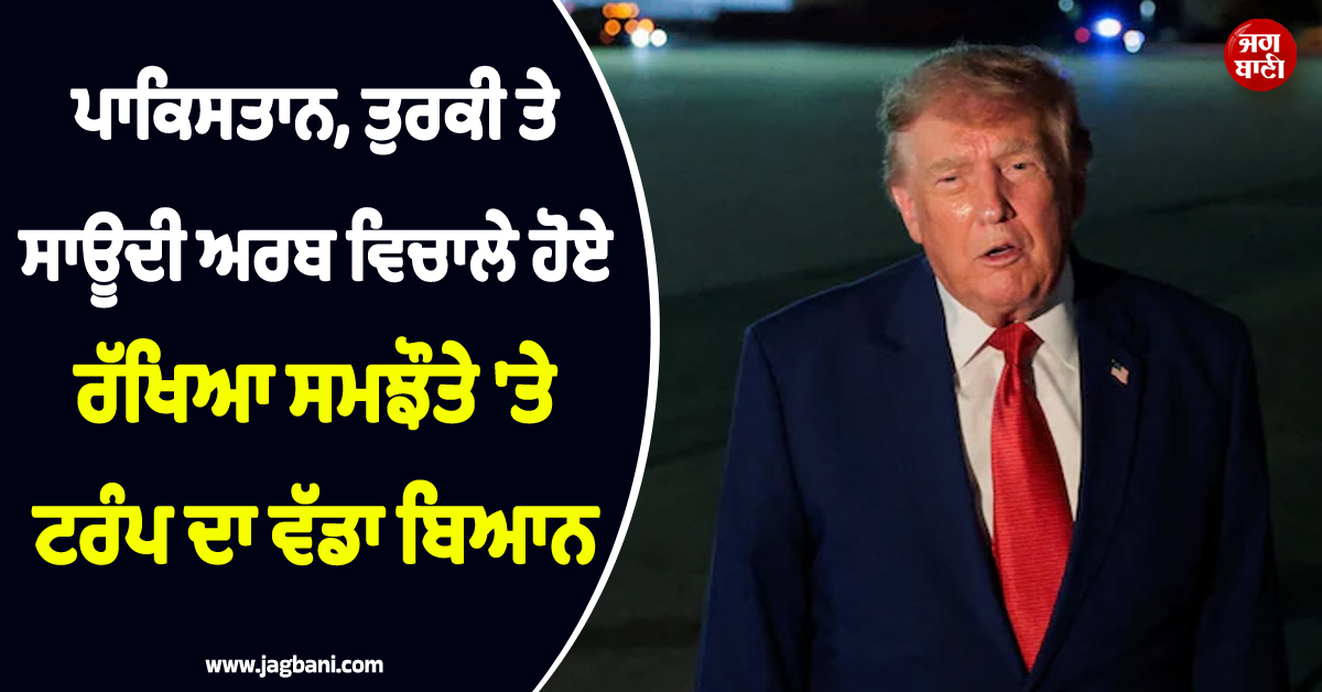 ਪਾਕਿਸਤਾਨ, ਤੁਰਕੀ ਤੇ ਸਾਊਦੀ ਅਰਬ ਵਿਚਾਲੇ ਹੋਏ ਰੱਖਿਆ ਸਮਝੌਤੇ ''ਤੇ ਟਰੰਪ ਦਾ ਵੱਡਾ ਬਿਆਨ