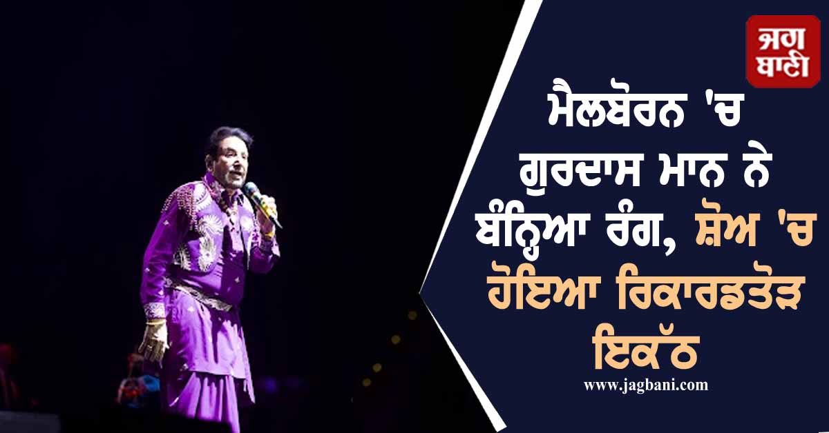 ਮੈਲਬੋਰਨ ''ਚ ਗੁਰਦਾਸ ਮਾਨ ਨੇ ਬੰਨ੍ਹਿਆ ਰੰਗ, ਸ਼ੋਅ ''ਚ ਹੋਇਆ ਰਿਕਾਰਡਤੋੜ ਇਕੱਠ