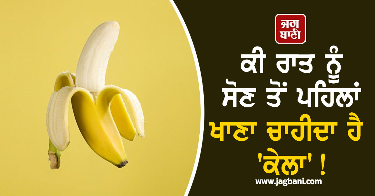ਕੀ ਰਾਤ ਨੂੰ ਸੋਣ ਤੋਂ ਪਹਿਲਾਂ ਖਾਣਾ ਚਾਹੀਦਾ ਹੈ ''ਕੇਲਾ''!