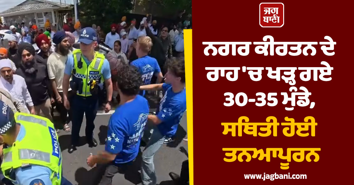 ''ਨਿਊਜ਼ੀਲੈਂਡ ਸਿਰਫ ਸਾਡਾ''! ਨਗਰ ਕੀਰਤਨ ਦੇ ਰਾਹ ''ਚ ਖੜ੍ਹ ਗਏ 30-35 ਮੁੰਡੇ, ਸਥਿਤੀ ਹੋਈ ਤਨਆਪੂਰਨ