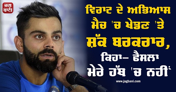 ਵਿਰਾਟ ਦੇ ਅਭਿਆਸ ਮੈਚ 'ਚ ਖੇਡਣ 'ਤੇ ਸ਼ੱਕ ਬਰਕਰਾਰ, ਕਿਹਾ- ਫੈਸਲਾ ਮੇਰੇ ਹੱਥ 'ਚ ਨਹੀਂ