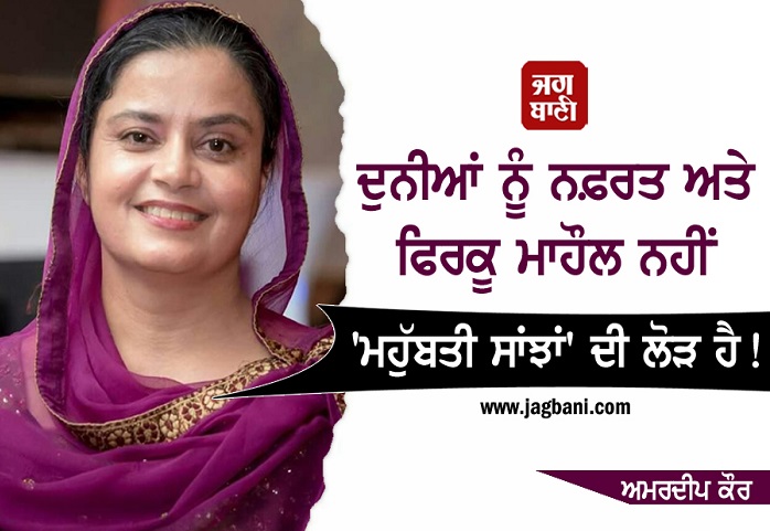 ਦੁਨੀਆਂ ਨੂੰ ਨਫ਼ਰਤ ਅਤੇ ਫਿਰਕੂ ਮਾਹੌਲ ਨਹੀਂ 'ਮਹੁੱਬਤੀ ਸਾਂਝਾਂ' ਦੀ ਲੋੜ ਹੈ !