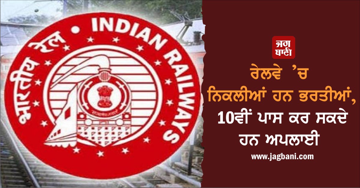 ਰੇਲਵੇ ’ਚ ਨਿਕਲੀਆਂ ਹਨ ਭਰਤੀਆਂ, 10ਵੀਂ ਪਾਸ ਕਰ ਸਕਦੇ ਹਨ ਅਪਲਾਈ