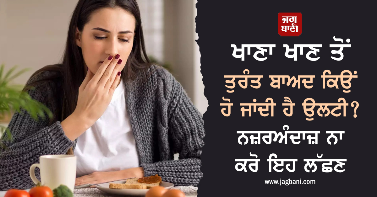 ਖਾਣਾ ਖਾਣ ਤੋਂ ਤੁਰੰਤ ਬਾਅਦ ਕਿਉਂ ਹੋ ਜਾਂਦੀ ਹੈ ਉਲਟੀ? ਨਜ਼ਰਅੰਦਾਜ਼ ਨਾ ਕਰੋ ਇਹ ਲੱਛਣ