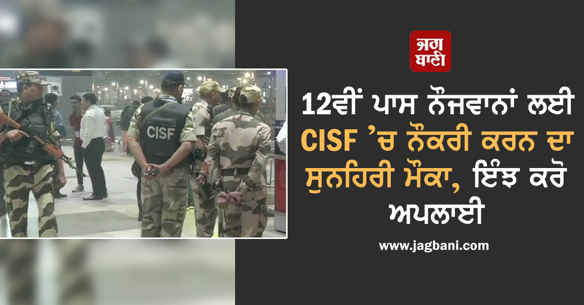 12ਵੀਂ ਪਾਸ ਨੌਜਵਾਨਾਂ ਲਈ CISF ’ਚ ਨੌਕਰੀ ਕਰਨ ਦਾ ਸੁਨਹਿਰੀ ਮੌਕਾ, ਇੰਝ ਕਰੋ ਅਪਲਾਈ