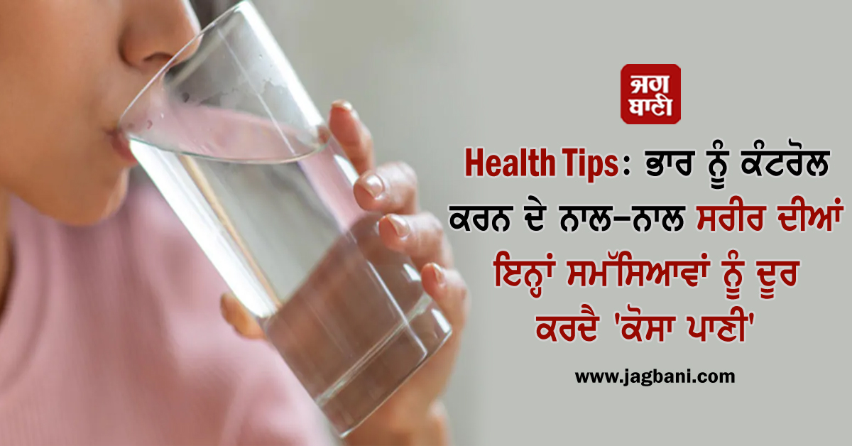 Health Tips: ਭਾਰ ਨੂੰ ਕੰਟਰੋਲ ਕਰਨ ਦੇ ਨਾਲ-ਨਾਲ ਸਰੀਰ ਦੀਆਂ ਇਨ੍ਹਾਂ ਸਮੱਸਿਆਵਾਂ ਨੂੰ ਦੂਰ ਕਰਦੈ ''ਕੋਸਾ ਪਾਣੀ''