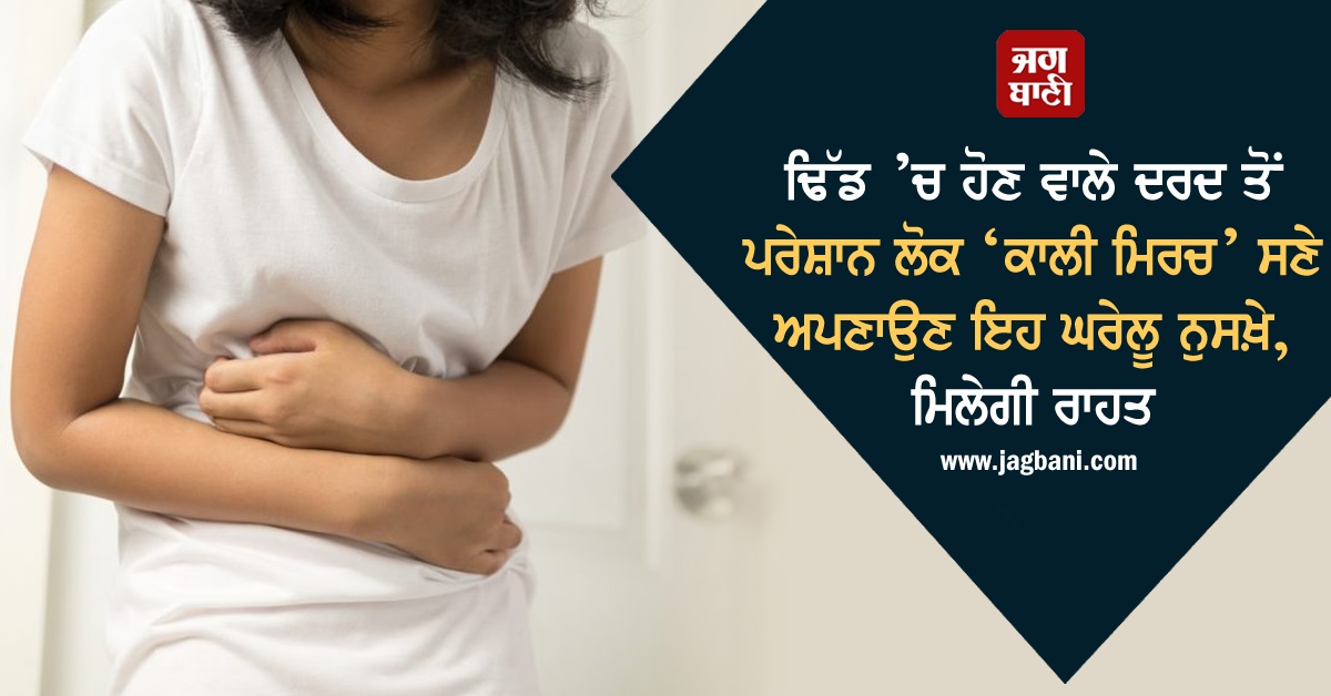 ਢਿੱਡ ’ਚ ਹੋਣ ਵਾਲੇ ਦਰਦ ਤੋਂ ਪਰੇਸ਼ਾਨ ਲੋਕ ‘ਕਾਲੀ ਮਿਰਚ’ ਸਣੇ ਅਪਣਾਉਣ ਇਹ ਘਰੇਲੂ ਨੁਸਖ਼ੇ, ਮਿਲੇਗੀ ਰਾਹਤ