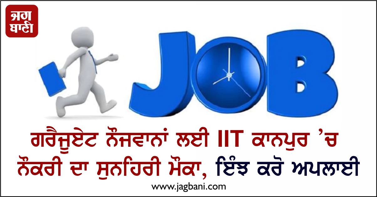 ਗਰੈਜੂਏਟ ਨੌਜਵਾਨਾਂ ਲਈ IIT ਕਾਨਪੁਰ ’ਚ ਨੌਕਰੀ ਦਾ ਸੁਨਹਿਰੀ ਮੌਕਾ, ਇੰਝ ਕਰੋ ਅਪਲਾਈ