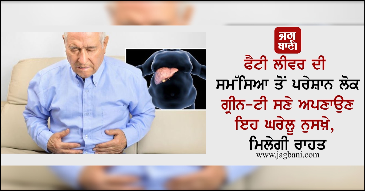 ਫੈਟੀ ਲੀਵਰ ਦੀ ਸਮੱਸਿਆ ਤੋਂ ਪਰੇਸ਼ਾਨ ਲੋਕ ਗ੍ਰੀਨ-ਟੀ ਸਣੇ ਅਪਣਾਉਣ ਇਹ ਘਰੇਲੂ ਨੁਸਖ਼ੇ, ਮਿਲੇਗੀ ਰਾਹਤ