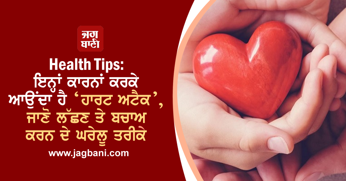 Health Tips: ਇਨ੍ਹਾਂ ਕਾਰਨਾਂ ਕਰਕੇ ਆਉਂਦਾ ਹੈ ‘ਹਾਰਟ ਅਟੈਕ’, ਜਾਣੋ ਲੱਛਣ ਤੇ ਬਚਾਅ ਕਰਨ ਦੇ ਘਰੇਲੂ ਤਰੀਕੇ