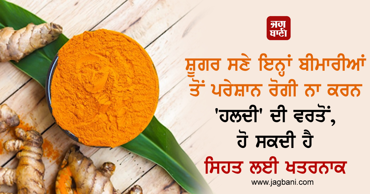 ਸ਼ੂਗਰ ਸਣੇ ਇਨ੍ਹਾਂ ਬੀਮਾਰੀਆਂ ਤੋਂ ਪਰੇਸ਼ਾਨ ਰੋਗੀ ਨਾ ਕਰਨ ''ਹਲਦੀ'' ਦੀ ਵਰਤੋਂ, ਹੋ ਸਕਦੀ ਹੈ ਸਿਹਤ ਲਈ ਖਤਰਨਾਕ