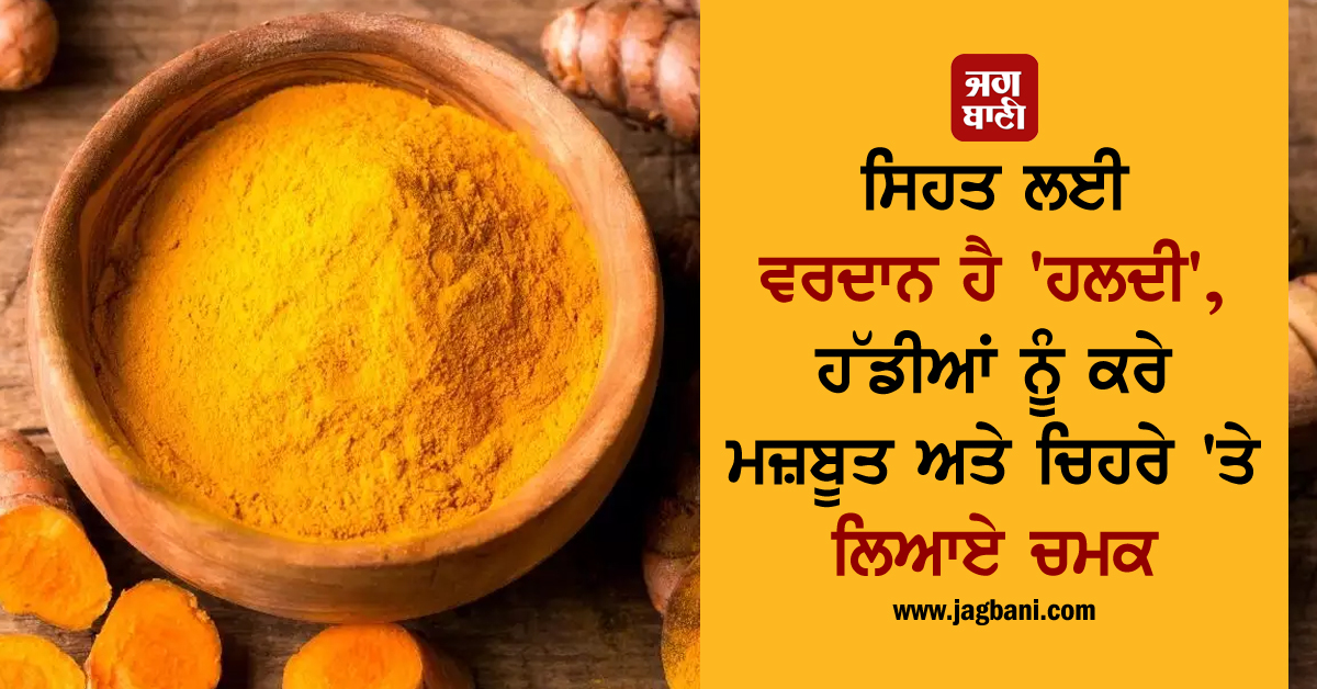 ਸਿਹਤ ਲਈ ਵਰਦਾਨ ਹੈ 'ਹਲਦੀ', ਹੱਡੀਆਂ ਨੂੰ ਕਰੇ ਮਜ਼ਬੂਤ ਅਤੇ ਚਿਹਰੇ 'ਤੇ ਲਿਆਏ ਚਮਕ