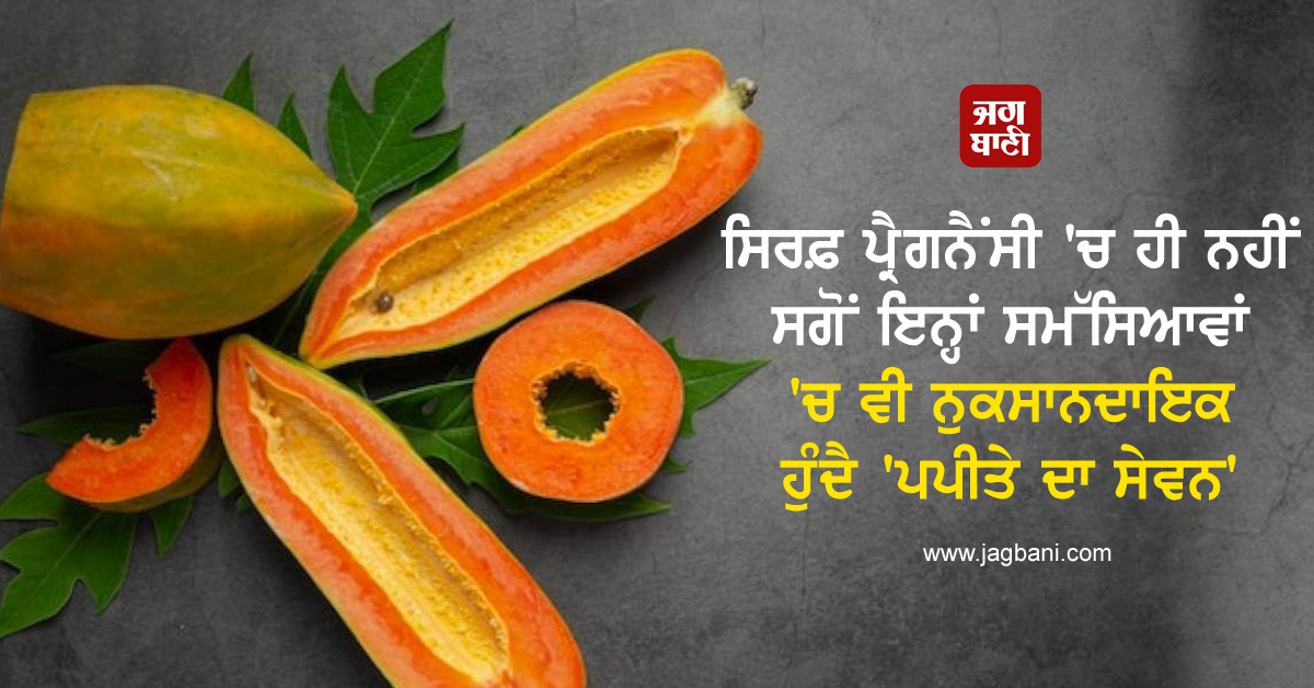 ਸਿਰਫ਼ ਪ੍ਰੈਗਨੈਂਸੀ 'ਚ ਹੀ ਨਹੀਂ ਸਗੋਂ ਇਨ੍ਹਾਂ ਸਮੱਸਿਆਵਾਂ 'ਚ ਵੀ ਨੁਕਸਾਨਦਾਇਕ ਹੁੰਦੈ 'ਪਪੀਤੇ ਦਾ ਸੇਵਨ'