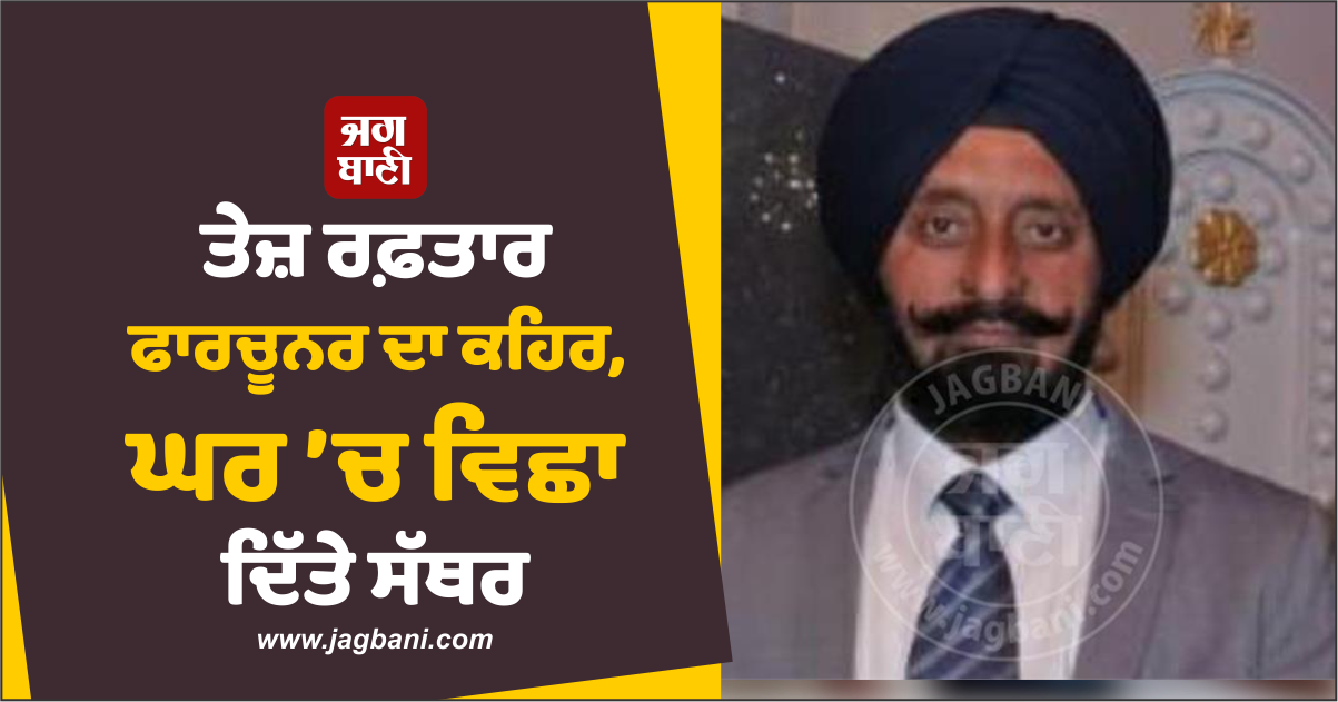 ਤੇਜ਼ ਰਫ਼ਤਾਰ ਫਾਰਚੂਨਰ ਦਾ ਕਹਿਰ, ਘਰ ’ਚ ਵਿਛਾ ਦਿੱਤੇ ਸੱਥਰ