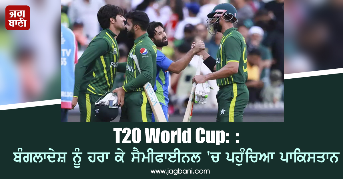 T20 World Cup: ਬੰਗਲਾਦੇਸ਼ ਨੂੰ ਹਰਾ ਕੇ ਸੈਮੀਫਾਈਨਲ 'ਚ ਪਹੁੰਚਿਆ ਪਾਕਿਸਤਾਨ