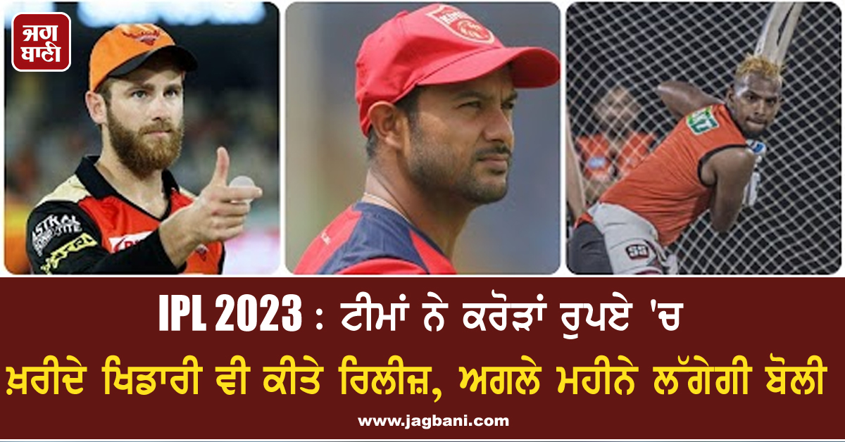 IPL 2023 : ਟੀਮਾਂ ਨੇ ਕਰੋੜਾਂ ਰੁਪਏ ''ਚ ਖ਼ਰੀਦੇ ਖਿਡਾਰੀ ਵੀ ਕੀਤੇ ਰਿਲੀਜ਼, ਅਗਲੇ ਮਹੀਨੇ ਲੱਗੇਗੀ ਬੋਲੀ