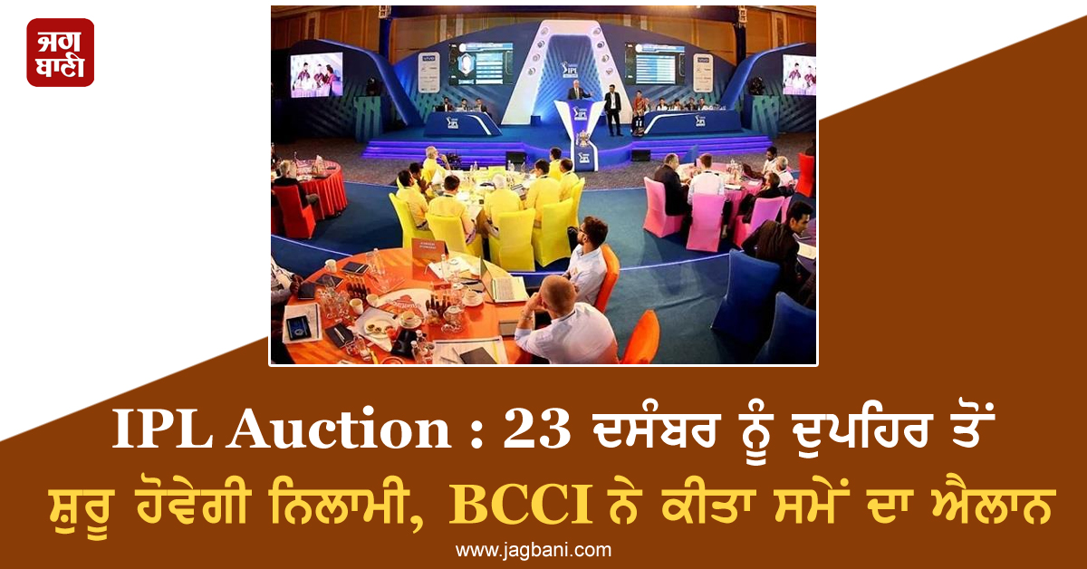 IPL Auction : 23 ਦਸੰਬਰ ਨੂੰ ਦੁਪਹਿਰ ਤੋਂ ਸ਼ੁਰੂ ਹੋਵੇਗੀ ਨਿਲਾਮੀ, BCCI ਨੇ ਕੀਤਾ ਸਮੇਂ ਦਾ ਐਲਾਨ