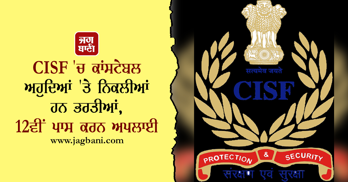 CISF ''ਚ ਕਾਂਸਟੇਬਲ ਅਹੁਦਿਆਂ ''ਤੇ ਨਿਕਲੀਆਂ ਹਨ ਭਰਤੀਆਂ, 12ਵੀਂ ਪਾਸ ਕਰਨ ਅਪਲਾਈ