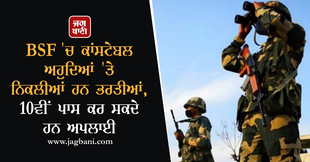 BSF ''ਚ ਕਾਂਸਟੇਬਲ ਅਹੁਦਿਆਂ ''ਤੇ ਨਿਕਲੀਆਂ ਹਨ ਭਰਤੀਆਂ, 10ਵੀਂ ਪਾਸ ਕਰ ਸਕਦੇ ਹਨ ਅਪਲਾਈ