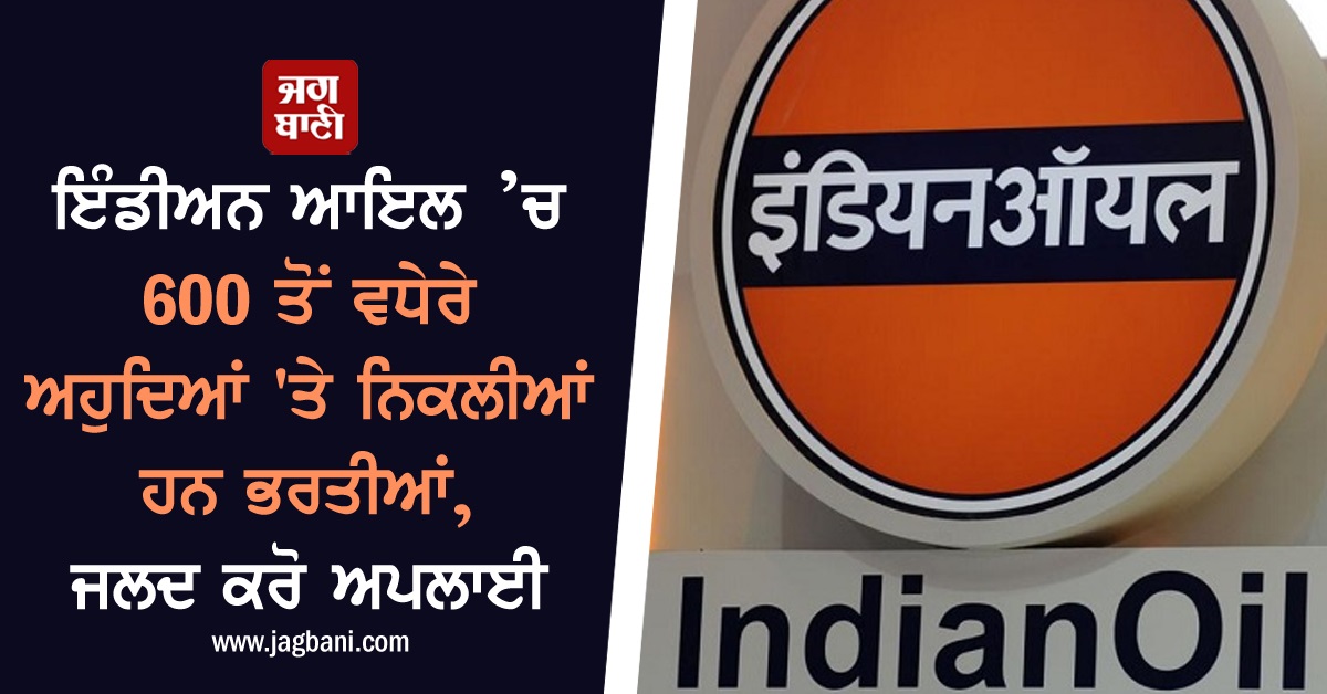 ਇੰਡੀਅਨ ਆਇਲ ’ਚ 600 ਤੋਂ ਵਧੇਰੇ ਅਹੁਦਿਆਂ 'ਤੇ ਨਿਕਲੀਆਂ ਹਨ ਭਰਤੀਆਂ, ਜਲਦ ਕਰੋ ਅਪਲਾਈ