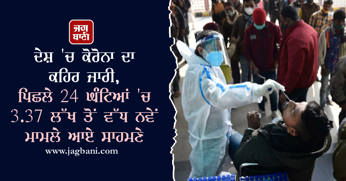 ਦੇਸ਼ ''ਚ ਕੋਰੋਨਾ ਦਾ ਕਹਿਰ ਜਾਰੀ, ਪਿਛਲੇ 24 ਘੰਟਿਆਂ ''ਚ 3.37 ਲੱਖ ਤੋਂ ਵੱਧ ਨਵੇਂ ਮਾਮਲੇ ਆਏ ਸਾਹਮਣੇ