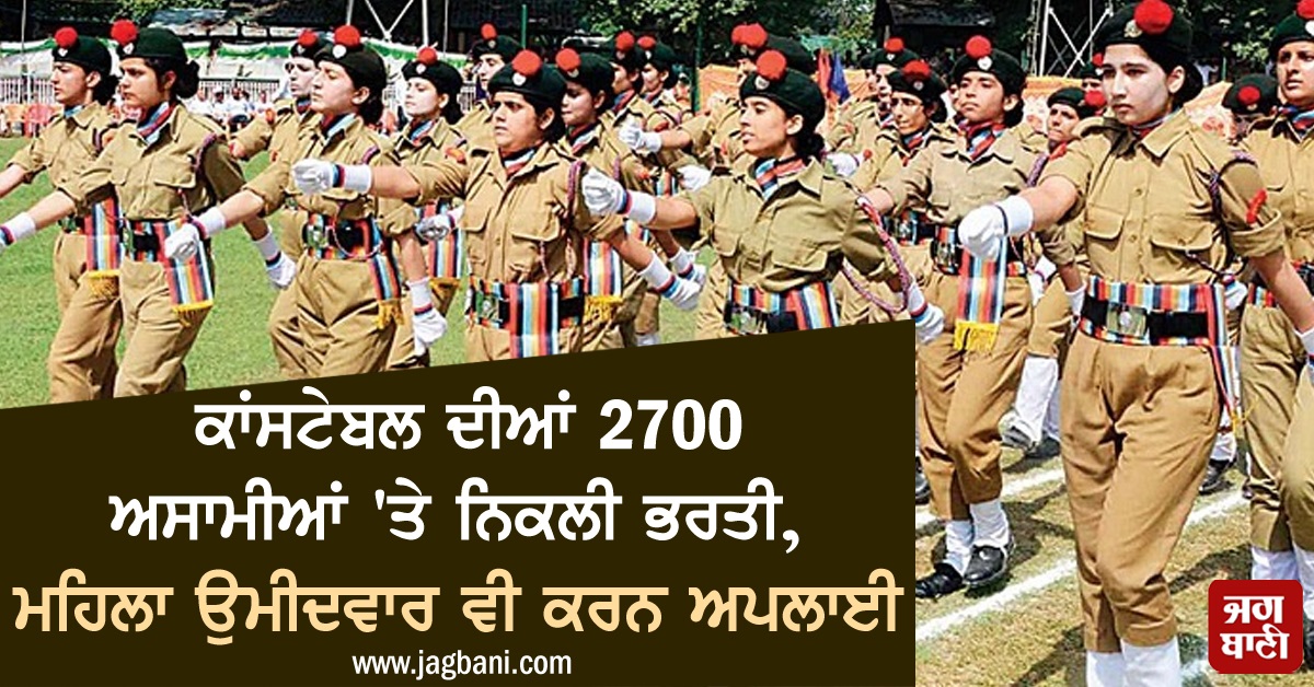 ਕਾਂਸਟੇਬਲ ਦੀਆਂ 2700 ਅਸਾਮੀਆਂ 'ਤੇ ਨਿਕਲੀ ਭਰਤੀ, ਮਹਿਲਾ ਉਮੀਦਵਾਰ ਵੀ ਕਰਨ ਅਪਲਾਈ