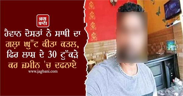 friends kill man  chop body into 30 pieces