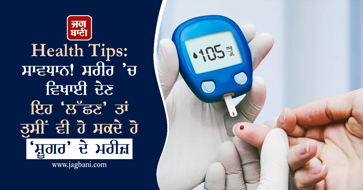 Health Tips: ਸਾਵਧਾਨ! ਸਰੀਰ ’ਚ ਵਿਖਾਈ ਦੇਣ ਇਹ ‘ਲੱਛਣ’ ਤਾਂ ਤੁਸੀਂ ਵੀ ਹੋ ਸਕਦੇ ਹੋ ‘ਸ਼ੂਗਰ’ ਦੇ ਮਰੀਜ਼