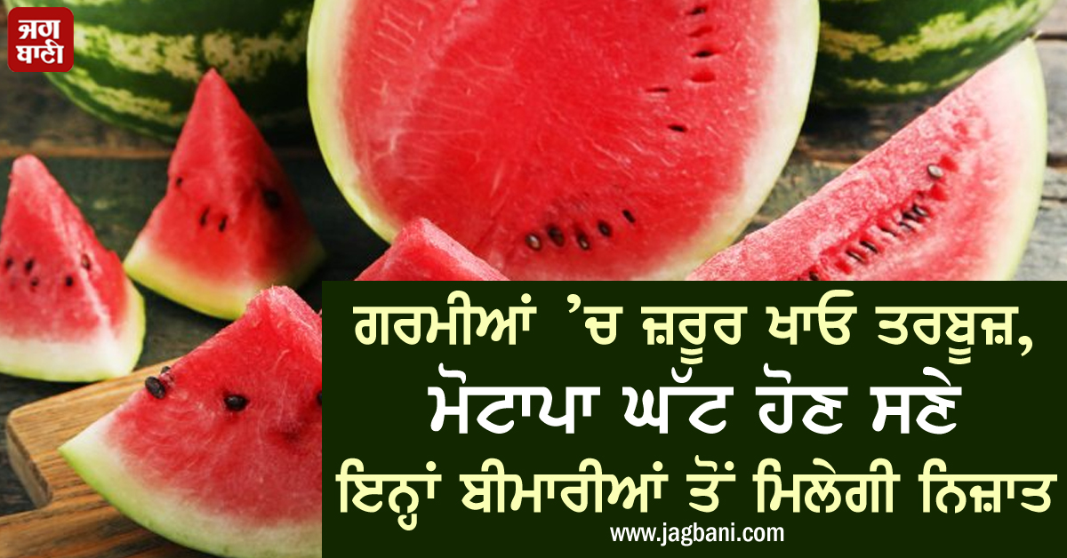 ਗਰਮੀਆਂ ’ਚ ਜ਼ਰੂਰ ਖਾਓ ਤਰਬੂਜ਼, ਮੋਟਾਪਾ ਘੱਟ ਹੋਣ ਸਣੇ ਇਨ੍ਹਾਂ ਬੀਮਾਰੀਆਂ ਤੋਂ ਮਿਲੇਗੀ ਨਿਜ਼ਾਤ