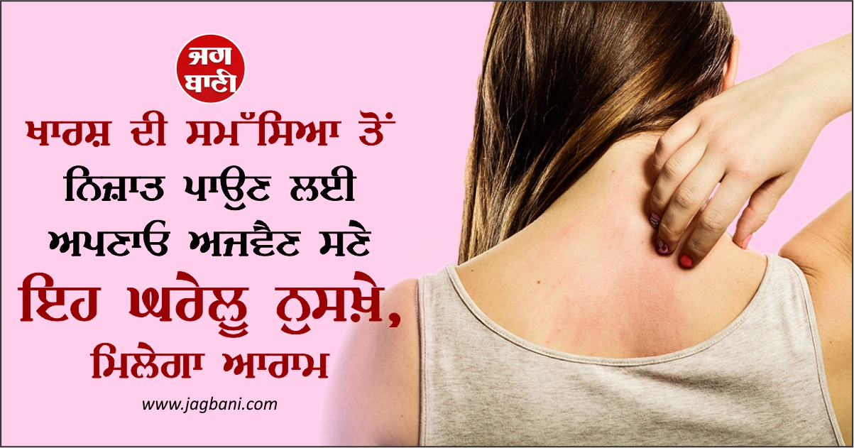 ਖਾਰਸ਼ ਦੀ ਸਮੱਸਿਆ ਤੋਂ ਨਿਜ਼ਾਤ ਪਾਉਣ ਲਈ ਅਪਣਾਓ ਅਜਵੈਣ ਸਣੇ ਇਹ ਘਰੇਲੂ ਨੁਸਖ਼ੇ, ਮਿਲੇਗਾ ਆਰਾਮ
