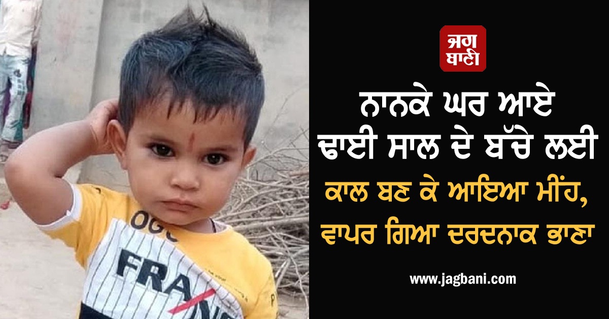 ਨਾਨਕੇ ਘਰ ਆਏ ਢਾਈ ਸਾਲ ਦੇ ਬੱਚੇ ਲਈ ਕਾਲ ਬਣ ਕੇ ਆਇਆ ਮੀਂਹ, ਵਾਪਰ ਗਿਆ ਦਰਦਨਾਕ ਭਾਣਾ
