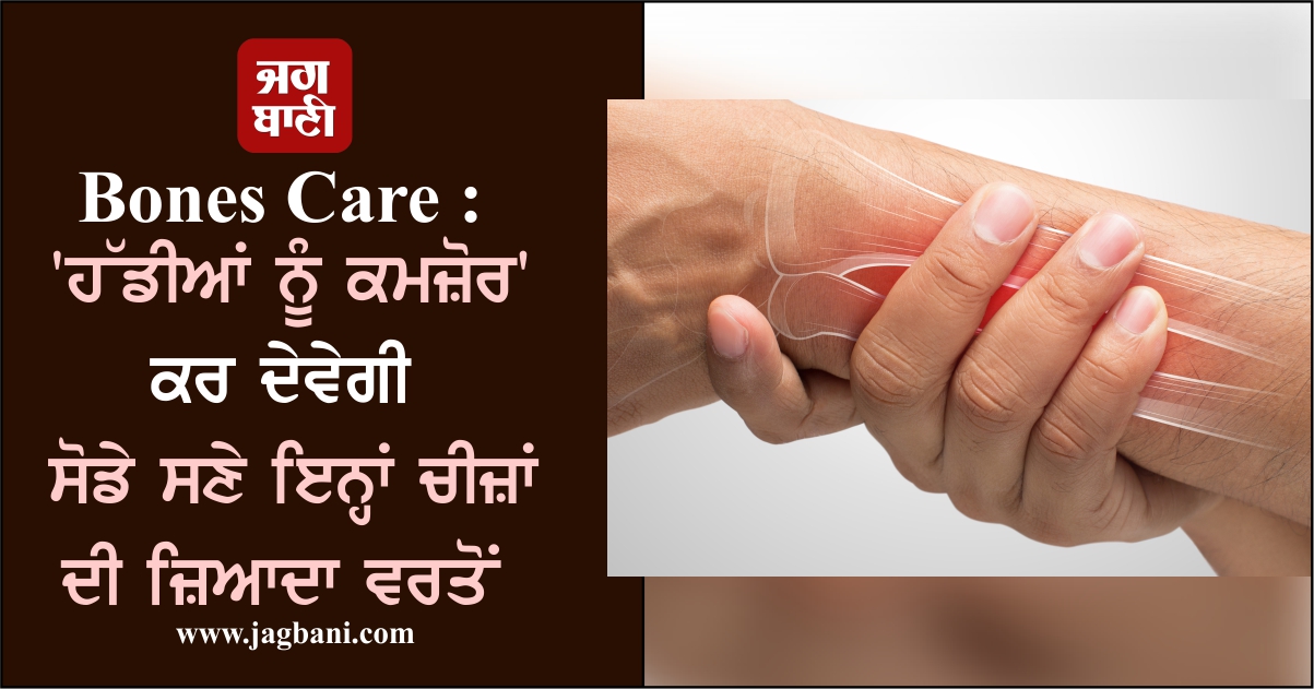 Bones Care : ''ਹੱਡੀਆਂ ਨੂੰ ਕਮਜ਼ੋਰ'' ਕਰ ਦੇਵੇਗੀ ਸੋਡੇ ਸਣੇ ਇਨ੍ਹਾਂ ਚੀਜ਼ਾਂ ਦੀ ਜ਼ਿਆਦਾ ਵਰਤੋਂ