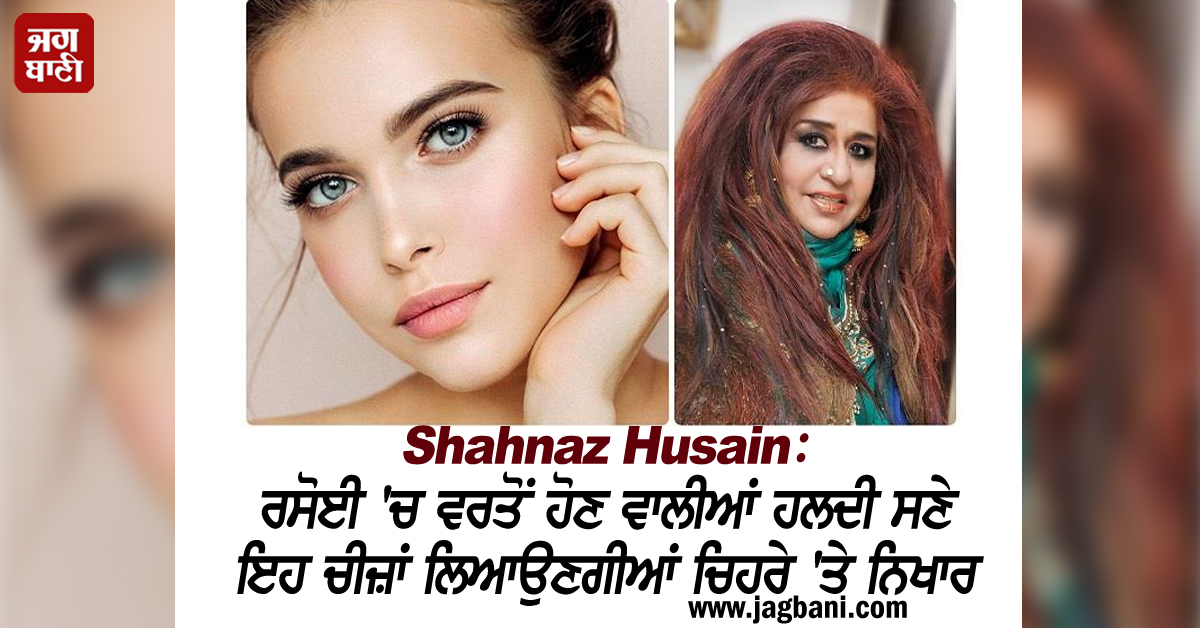 Shahnaz Husain: ਰਸੋਈ ''ਚ ਵਰਤੋਂ ਹੋਣ ਵਾਲੀਆਂ ਹਲਦੀ ਸਣੇ ਇਹ ਚੀਜ਼ਾਂ ਲਿਆਉਣਗੀਆਂ ਚਿਹਰੇ ''ਤੇ ਨਿਖਾਰ