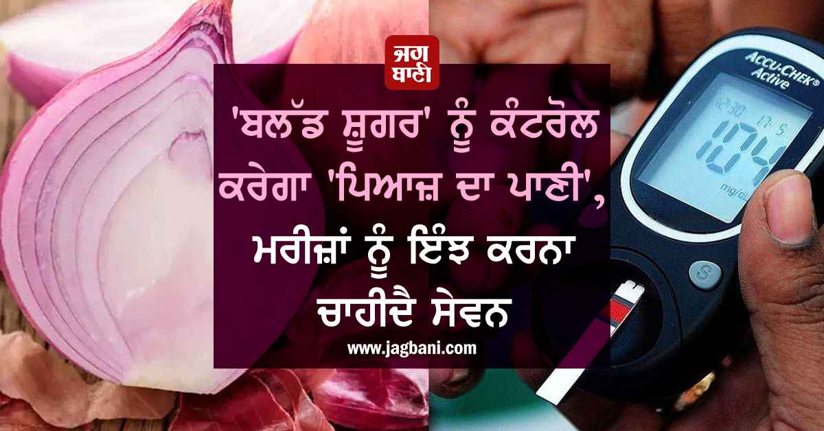 'ਬਲੱਡ ਸ਼ੂਗਰ' ਨੂੰ ਕੰਟਰੋਲ ਕਰੇਗਾ 'ਪਿਆਜ਼ ਦਾ ਪਾਣੀ', ਮਰੀਜ਼ਾਂ ਨੂੰ ਇੰਝ ਕਰਨਾ ਚਾਹੀਦੈ ਸੇਵਨ