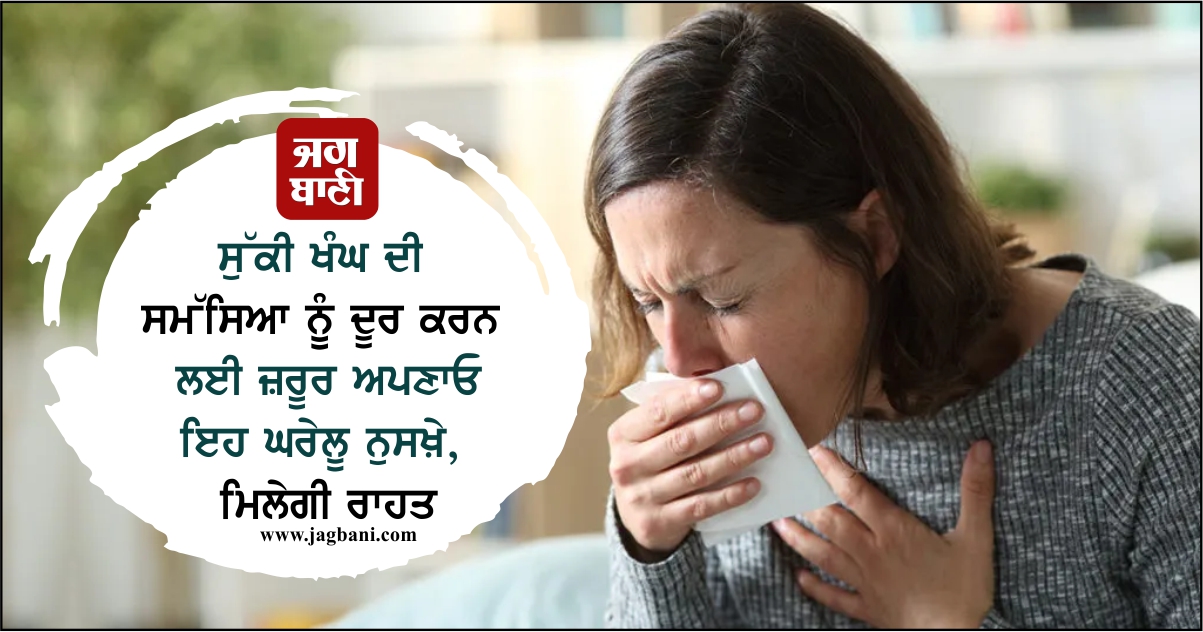 ਸੁੱਕੀ ਖੰਘ ਦੀ ਸਮੱਸਿਆ ਨੂੰ ਦੂਰ ਕਰਨ ਲਈ ਜ਼ਰੂਰ ਅਪਣਾਓ ਇਹ ਘਰੇਲੂ ਨੁਸਖ਼ੇ, ਮਿਲੇਗੀ ਰਾਹਤ
