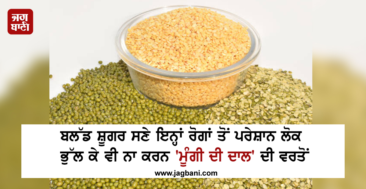 ਬਲੱਡ ਸ਼ੂਗਰ ਸਣੇ ਇਨ੍ਹਾਂ ਰੋਗਾਂ ਤੋਂ ਪਰੇਸ਼ਾਨ ਲੋਕ ਭੁੱਲ ਕੇ ਵੀ ਨਾ ਕਰਨ ''ਮੂੰਗੀ ਦੀ ਦਾਲ'' ਦੀ ਵਰਤੋਂ