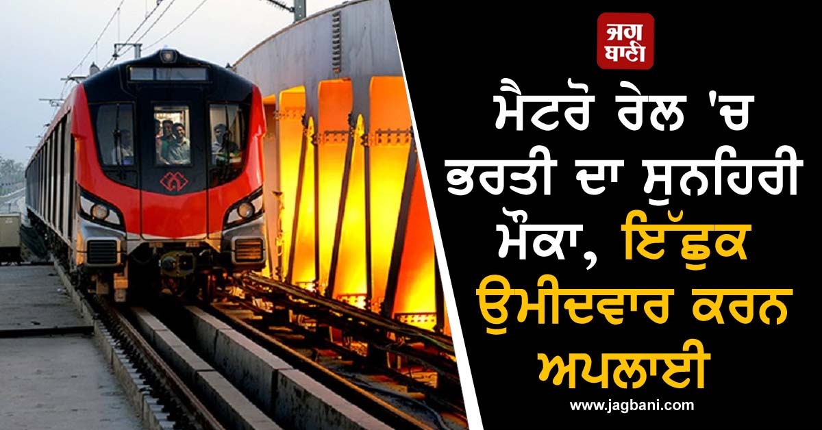 ਮੈਟਰੋ ਰੇਲ 'ਚ ਭਰਤੀ ਦਾ ਸੁਨਹਿਰੀ ਮੌਕਾ, ਇੱਛੁਕ ਉਮੀਦਵਾਰ ਕਰਨ ਅਪਲਾਈ