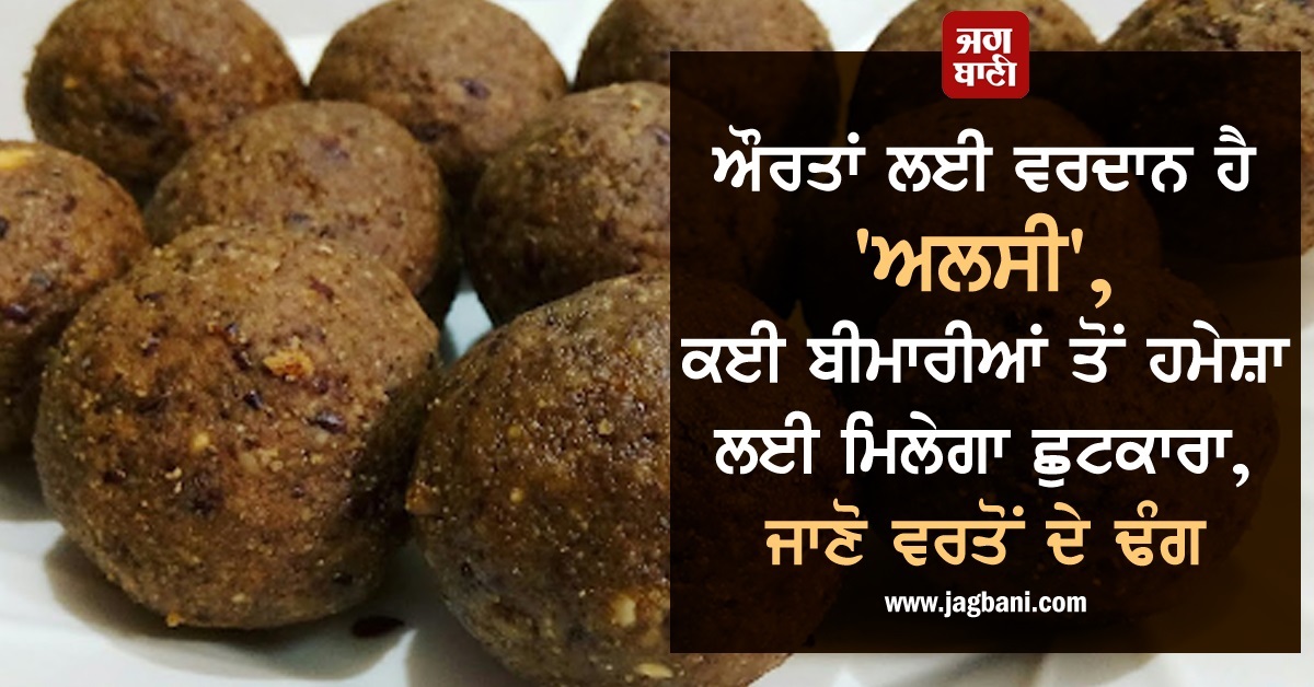 ਔਰਤਾਂ ਲਈ ਵਰਦਾਨ ਹੈ ''ਅਲਸੀ'', ਕਈ ਬੀਮਾਰੀਆਂ ਤੋਂ ਹਮੇਸ਼ਾ ਲਈ ਮਿਲੇਗਾ ਛੁਟਕਾਰਾ, ਜਾਣੋ ਵਰਤੋਂ ਦੇ ਢੰਗ