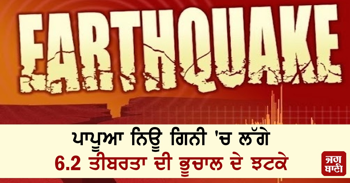 ਪਾਪੂਆ ਨਿਊ ਗਿਨੀ 'ਚ ਲੱਗੇ 6.2 ਤੀਬਰਤਾ ਦੀ ਭੂਚਾਲ ਦੇ ਝਟਕੇ