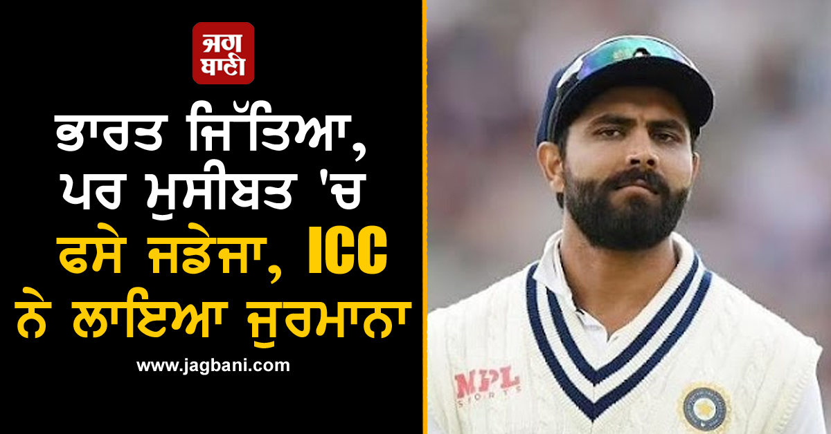 ਭਾਰਤ ਜਿੱਤਿਆ, ਪਰ ਮੁਸੀਬਤ 'ਚ ਫਸੇ ਜਡੇਜਾ, ICC ਨੇ ਲਾਇਆ ਜੁਰਮਾਨਾ