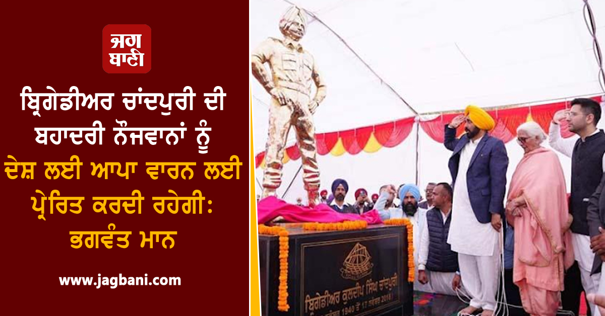 ਬ੍ਰਿਗੇਡੀਅਰ ਚਾਂਦਪੁਰੀ ਦੀ ਬਹਾਦਰੀ ਨੌਜਵਾਨਾਂ ਨੂੰ ਦੇਸ਼ ਲਈ ਆਪਾ ਵਾਰਨ ਲਈ ਪ੍ਰੇਰਿਤ ਕਰਦੀ ਰਹੇਗੀ: ਭਗਵੰਤ ਮਾਨ