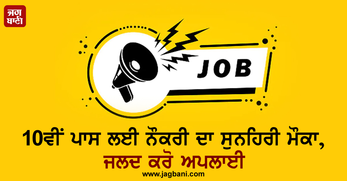 10ਵੀਂ ਪਾਸ ਲਈ ਨੌਕਰੀ ਦਾ ਸੁਨਹਿਰੀ ਮੌਕਾ, ਜਲਦ ਕਰੋ ਅਪਲਾਈ