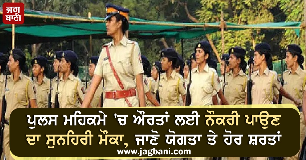 ਪੁਲਸ ਮਹਿਕਮੇ 'ਚ ਔਰਤਾਂ ਲਈ ਨੌਕਰੀ ਪਾਉਣ ਦਾ ਸੁਨਹਿਰੀ ਮੌਕਾ, ਜਾਣੋ ਯੋਗਤਾ ਤੇ ਹੋਰ ਸ਼ਰਤਾਂ