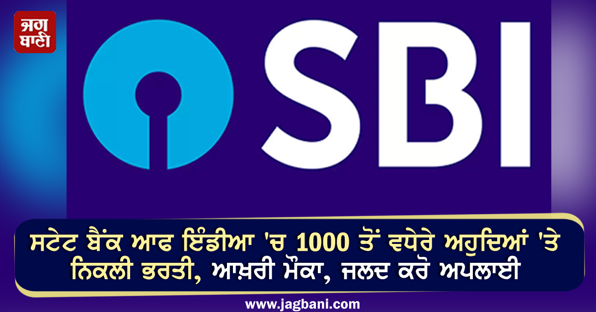 ਸਟੇਟ ਬੈਂਕ ਆਫ ਇੰਡੀਆ ''ਚ 1000 ਤੋਂ ਵਧੇਰੇ ਅਹੁਦਿਆਂ ''ਤੇ ਨਿਕਲੀ ਭਰਤੀ, ਆਖ਼ਰੀ ਮੌਕਾ, ਜਲਦ ਕਰੋ ਅਪਲਾਈ